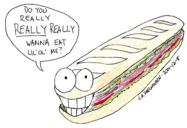 [Submarine sandwich with big grin asking if you really want to eat it]